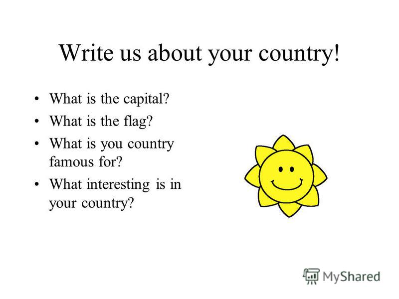 Write us about your country! What is the capital? What is the flag? What is you country famous for? What interesting is in your country?