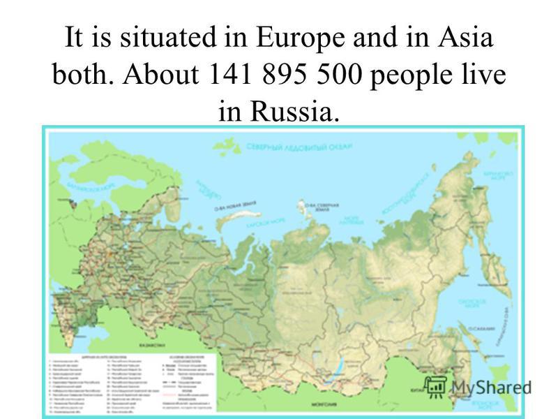 It is situated in Europe and in Asia both. About 141 895 500 people live in Russia.