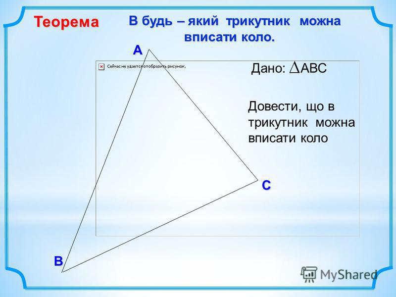 В С А В будь – який трикутник можна вписати коло. В будь – який трикутник можна вписати коло. Теорема Довести, що в трикутник можна вписати коло Дано: АВС