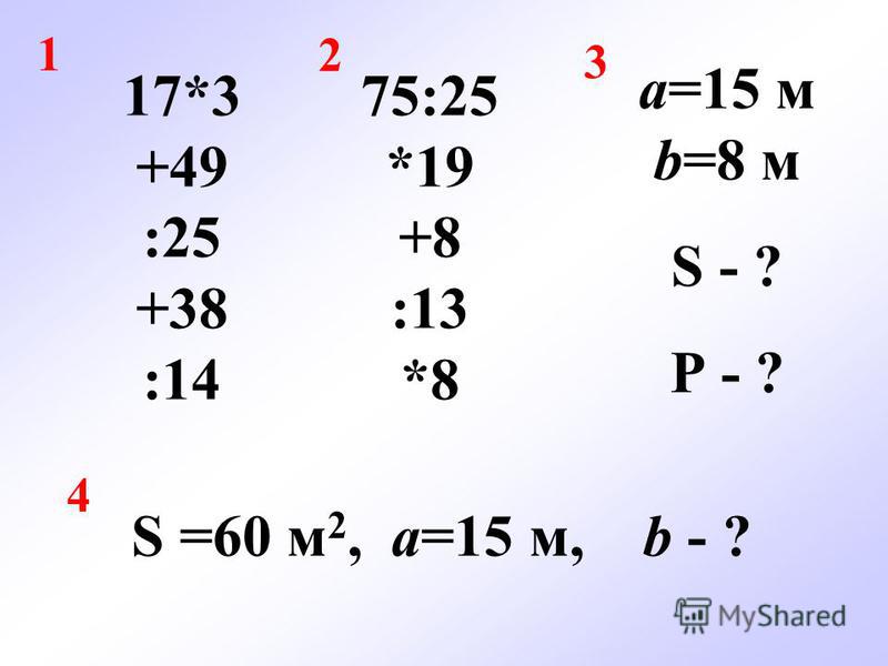 17*3 +49 :25 +38 :14 75:25 *19 +8 :13 *8 1 2 3 a=15 м b=8 м S - ? Р - ? 4 S =60 м 2, a=15 м, b - ?