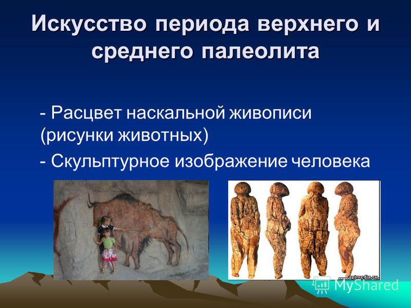 Искусство периода верхнего и среднего палеолита - Расцвет наскальной живописи (рисунки животных) - Скульптурное изображение человека