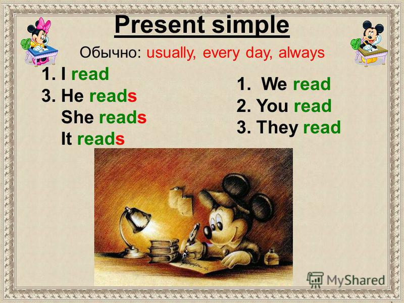 1. We read 2. You read 3. They read 1. I read 3. He reads She reads It reads Present simple Обычно: usually, every day, always