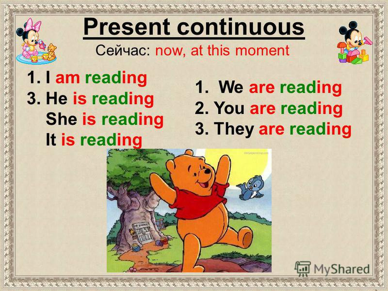 Present continuous Сейчас: now, at this moment 1. We are reading 2. You are reading 3. They are reading 1. I am reading 3. He is reading She is reading It is reading