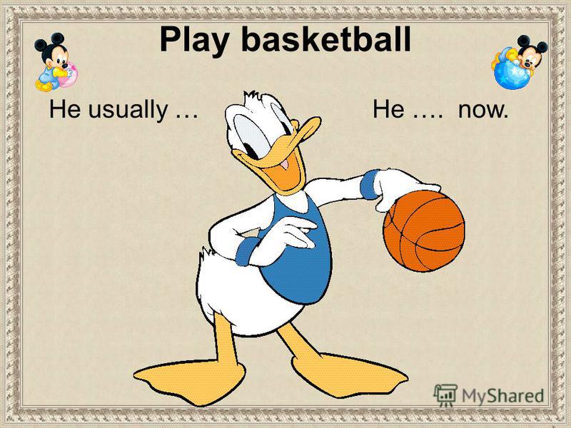 Play basketball He …. now.He usually …