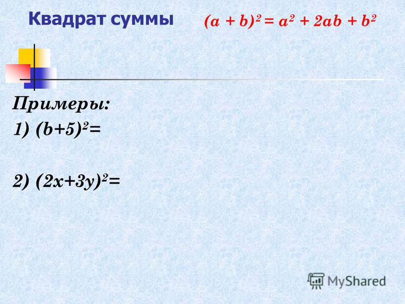 Квадрат суммы Примеры: 1) (b+5) 2 = 2) (2x+3y) 2 = (а + b) 2 = а 2 + 2 аb + b 2