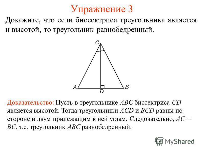 Упражнение 3 Доказательство: Пусть в треугольнике ABC биссектриса CD является высотой. Тогда треугольники ACD и BCD равны по стороне и двум прилежащим к ней углам. Следовательно, AC = BC, т.е. треугольник ABC равнобедренный. Докажите, что если биссек