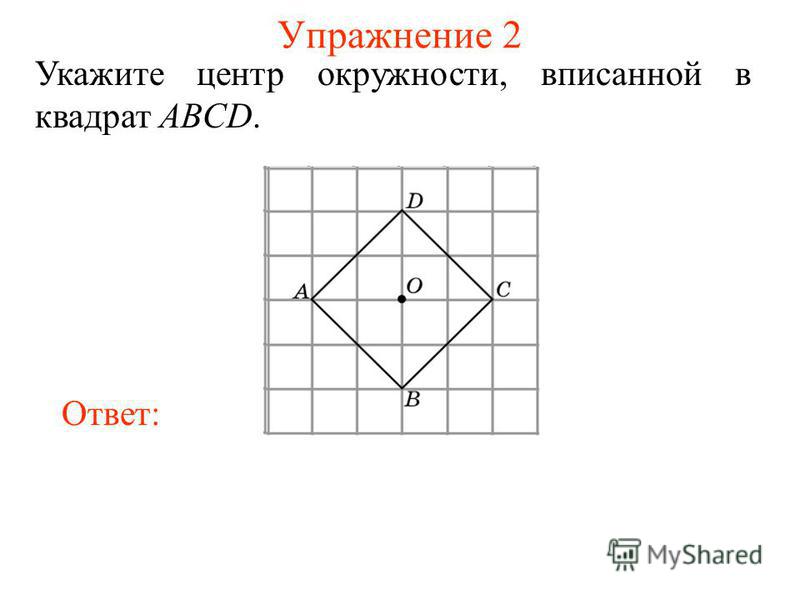 Упражнение 2 Укажите центр окружности, вписанной в квадрат ABCD. Ответ: