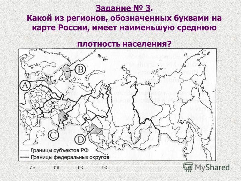 Задание 3. Какой из регионов, обозначенных буквами на карте России, имеет наименьшую среднюю плотность населения? 1) А2) В3) С4) D