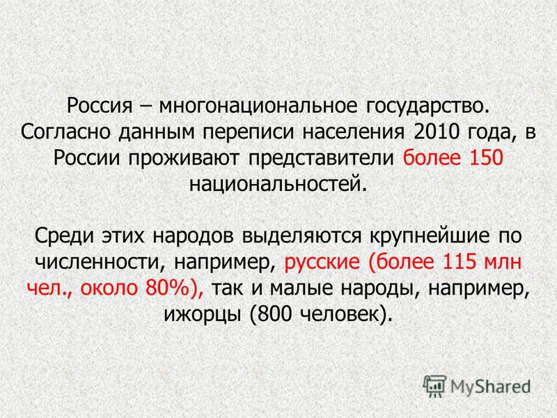 Россия – многонациональное государство. Согласно данным переписи населения 2010 года, в России проживают представители более 150 национальностей. Среди этих народов выделяются крупнейшие по численности, например, русские (более 115 млн чел., около 80