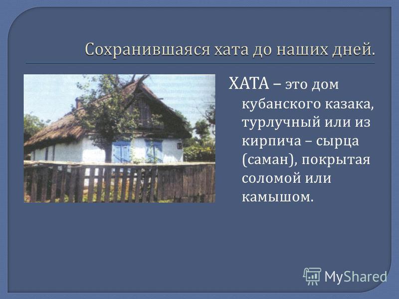 Презентация на тему: "ХАТА – это дом кубанского казака, турлучный или из кирпича – сырца ( саман ), покрытая соломой или камышом.". Скачать бесплатно и без регистрации.
