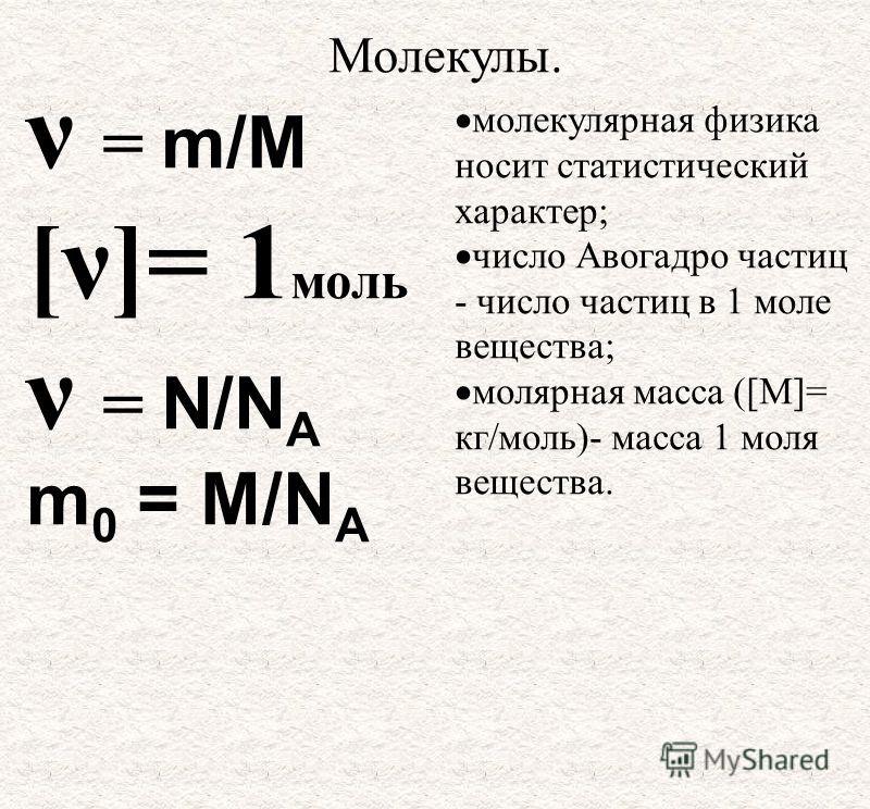 Молекулы. ν = m/M [ν]= 1 моль ν = N/N A m 0 = M/N A молекулярная физика носит статистический характер; число Авогадро частиц - число частиц в 1 моле вещества; молярная масса ([М]= кг/моль)- масса 1 моля вещества.