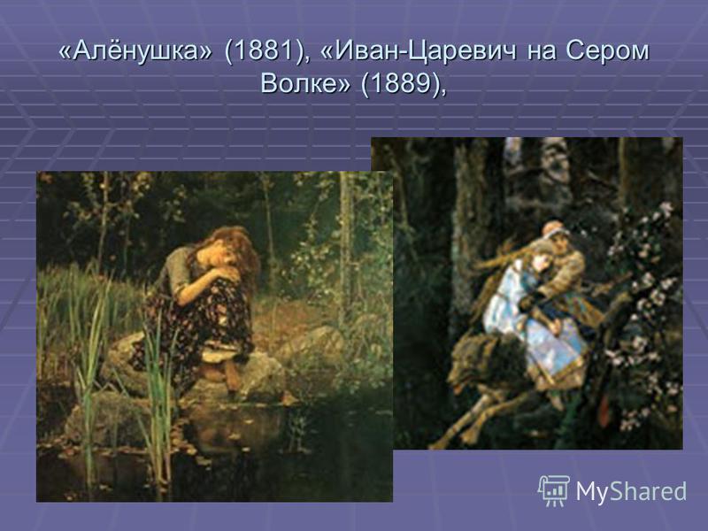 «Алёнушка» (1881), «Иван-Царевич на Сером Волке» (1889),