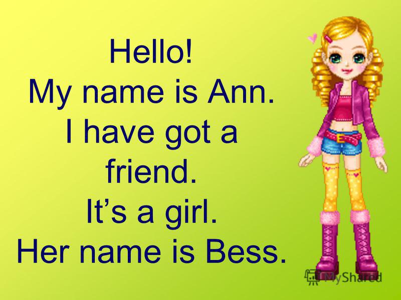 Hello! My name is Ann. I have got a friend. Its a girl. Her name is Bess.