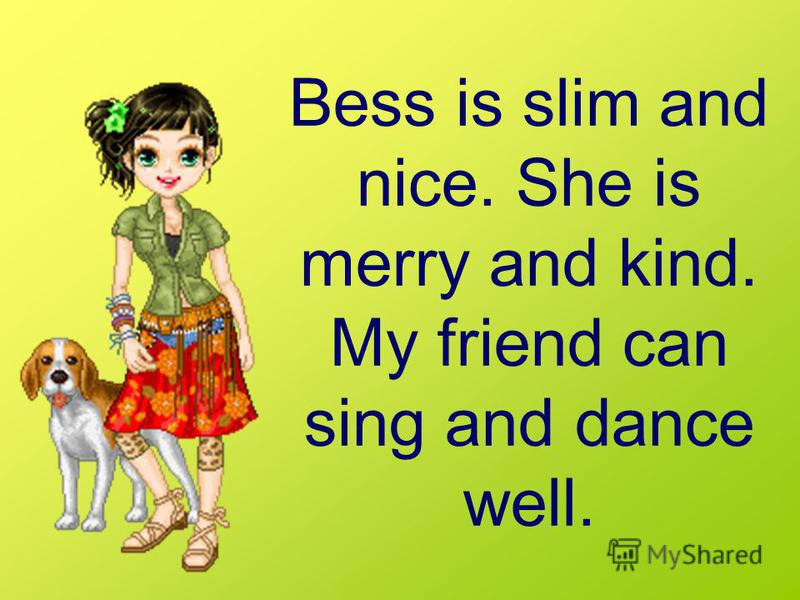 Bess is slim and nice. She is merry and kind. My friend can sing and dance well.