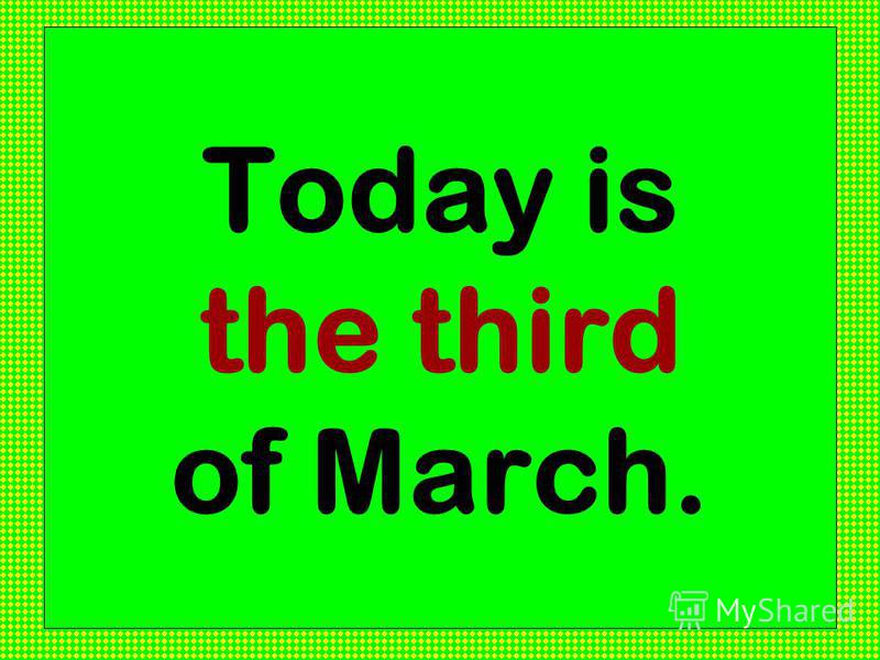 Today is the third of March.