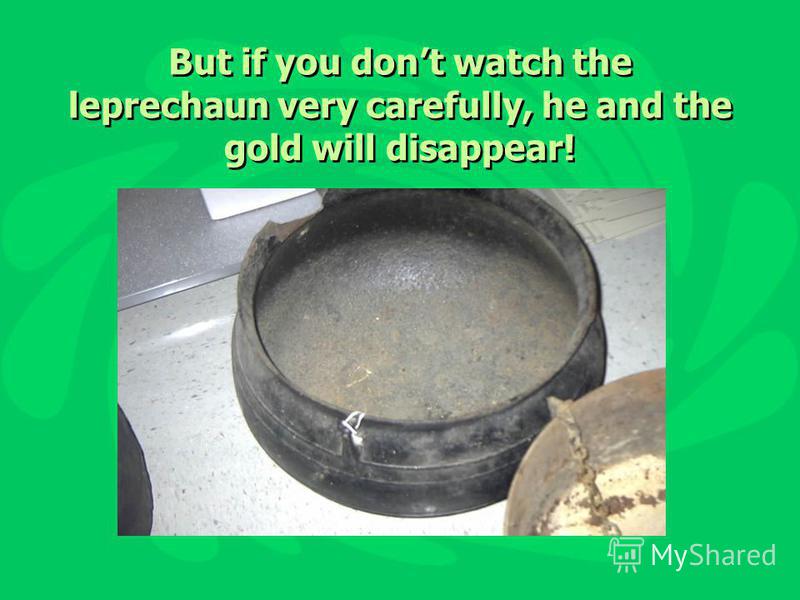 But if you dont watch the leprechaun very carefully, he and the gold will disappear!