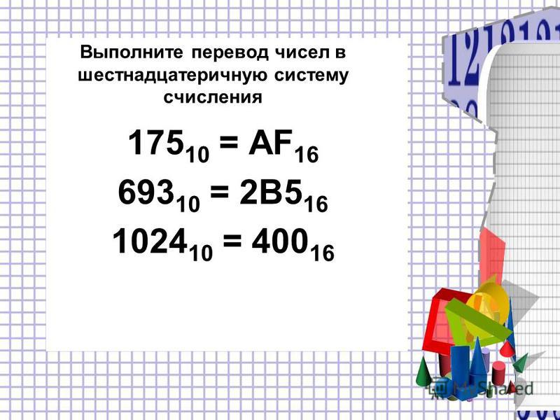 Выполните перевод чисел в шестнадцатеричную систему счисления 175 10 = AF 16 693 10 = 2B5 16 1024 10 = 400 16