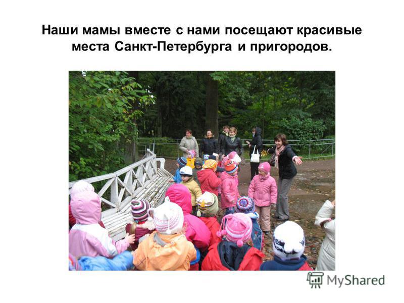 Наши мамы вместе с нами посещают красивые места Санкт-Петербурга и пригородов.