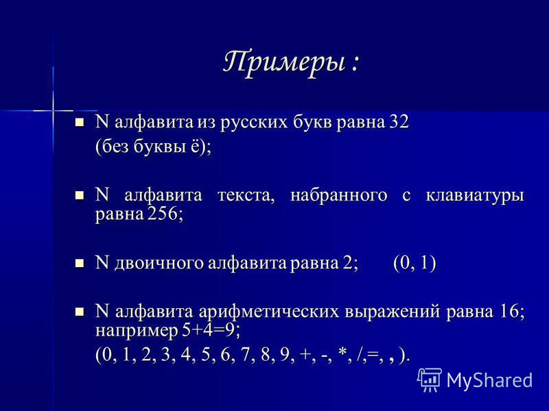 Примеры : N алфавита из русских букв равна 32 N алфавита из русских букв равна 32 (без буквы ё); N алфавита текста, набранного с клавиатуры равна 256; N алфавита текста, набранного с клавиатуры равна 256; N двоичного алфавита равна 2; (0, 1) N двоичн