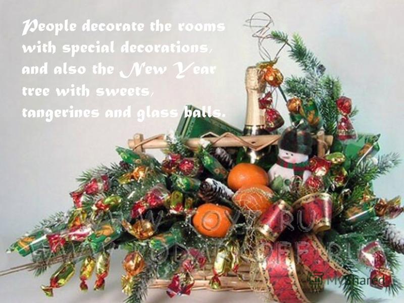 People decorate the rooms with special decorations, and also the New Year tree with sweets, tangerines and glass balls.
