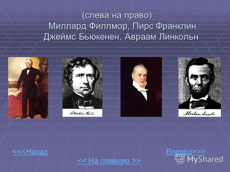<< На главную >> <<<Назад Вперёд>>> (слева на право) Миллард Филлмор, Пирс Франклин Джеймс Бьюкенен, Авраам Линкольн