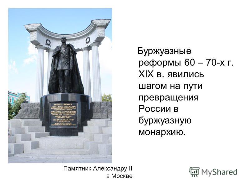 Буржуазные реформы 60 – 70-х г. XIX в. явились шагом на пути превращения России в буржуазную монархию. Памятник Александру II в Москве