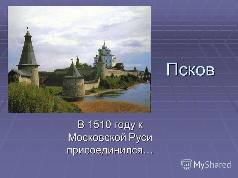 Псков В 1510 году к Московской Руси присоединился…