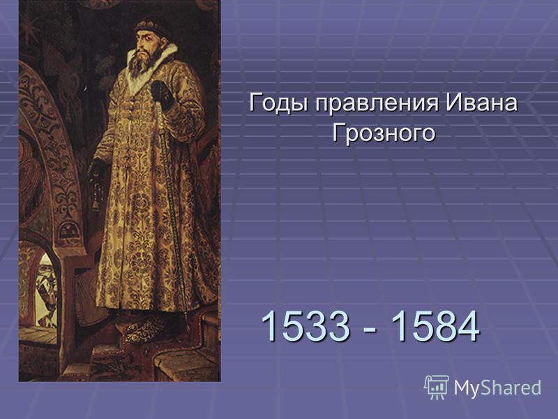 1533 - 1584 Годы правления Ивана Грозного