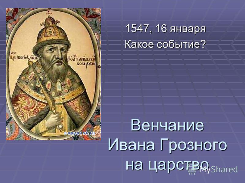 Венчание Ивана Грозного на царство 1547, 16 января Какое событие?