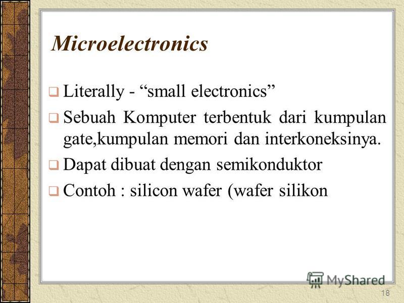 18 Microelectronics Literally - small electronics Sebuah Komputer terbentuk dari kumpulan gate,kumpulan memori dan interkoneksinya. Dapat dibuat dengan semikonduktor Contoh : silicon wafer (wafer silikon