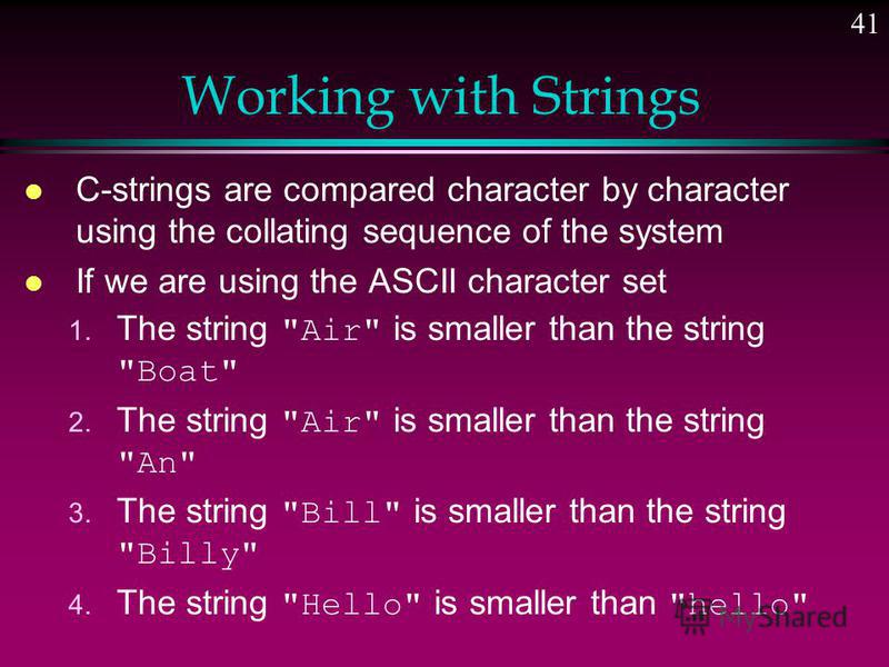 40 Working with Strings Functions provided in #include Used instead of assignment Used for comparisons