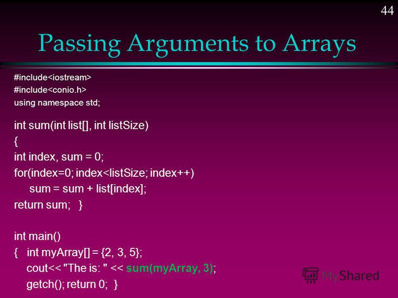 Passing Arrays to Functions Arrays can be used as arguments to functions. 43