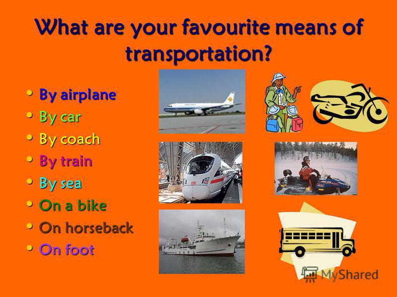 What are your favourite means of transportation? By airplane By airplane By car By car By coach By coach By train By train By sea By sea On a bike On a bike On horseback On horseback On foot On foot