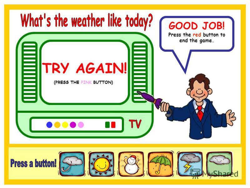 In Brazil the weather is sunny. GOOD JOB! Press the red button to end the game. TRY AGAIN! (PRESS THE BLUE BUTTON) TRY AGAIN! (PRESS THE ORANGE BUTTON) TRY AGAIN! (PRESS THE PURPLE BUTTON) TRY AGAIN! (PRESS THE YELLOW BUTTON) TRY AGAIN! (PRESS THE PI
