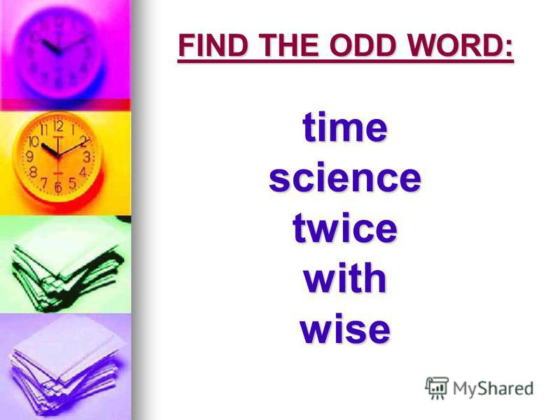 FIND THE ODD WORD: time science twice with wise