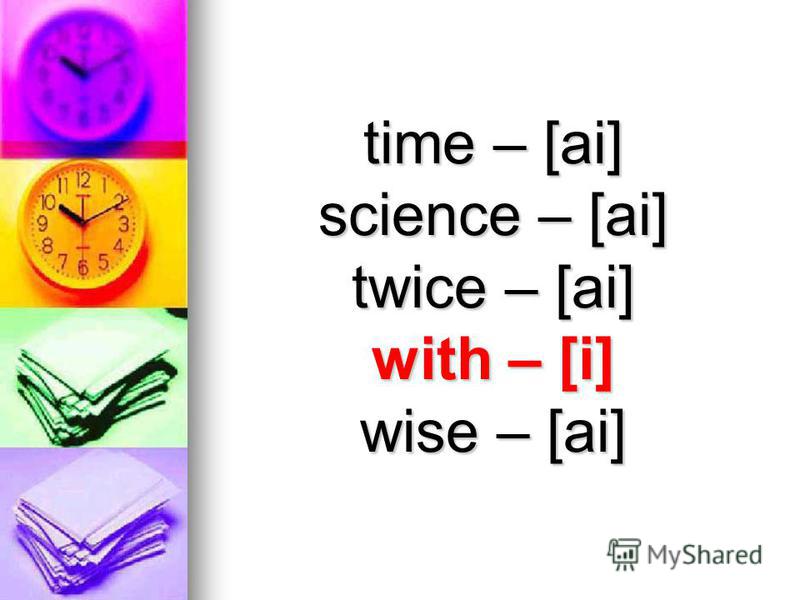 time – [ai] science – [ai] twice – [ai] with – [i] wise – [ai]