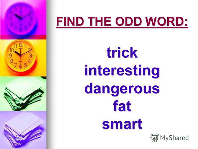 FIND THE ODD WORD: trick interesting dangerous fat smart
