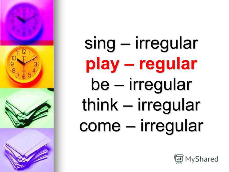 sing – irregular play – regular be – irregular think – irregular come – irregular