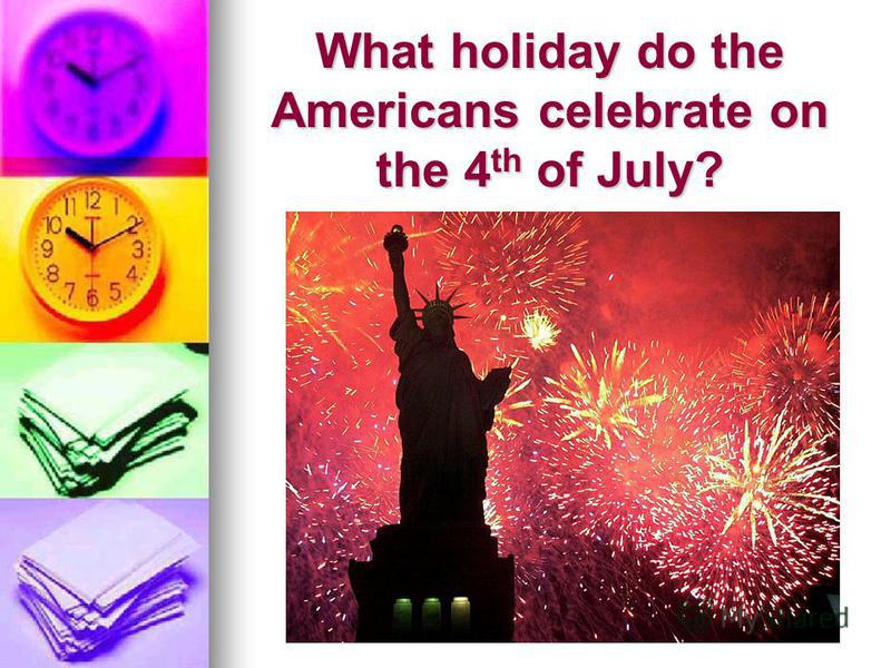 What holiday do the Americans celebrate on the 4 th of July?