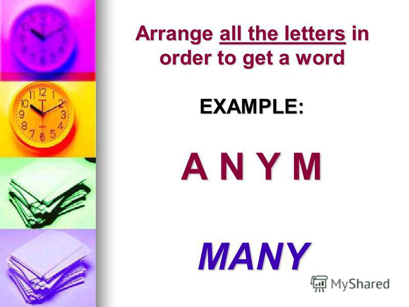 Arrange all the letters in order to get a word EXAMPLE: A N Y M MANY