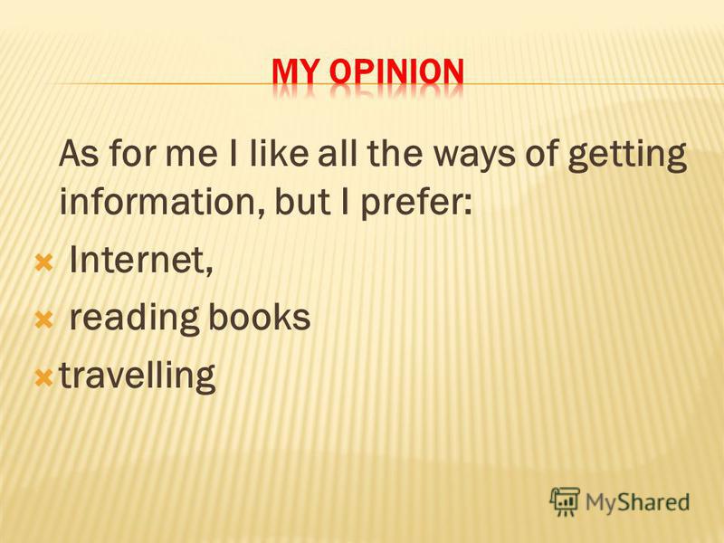 As for me I like all the ways of getting information, but I prefer: Internet, reading books travelling