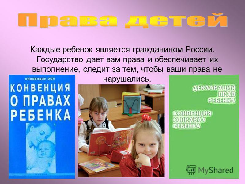 Каждые ребенок является гражданином России. Государство дает вам права и обеспечивает их выполнение, следит за тем, чтобы ваши права не нарушались.