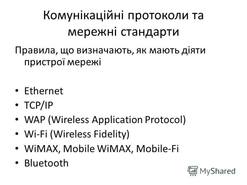 Комунікаційні протоколи та мережні стандарти Правила, що визначають, як мають діяти пристрої мережі Ethernet TCP/IP WAP (Wireless Application Protocol) Wi-Fi (Wireless Fidelity) WiMAX, Mobile WiMAX, Mobile-Fi Bluetooth