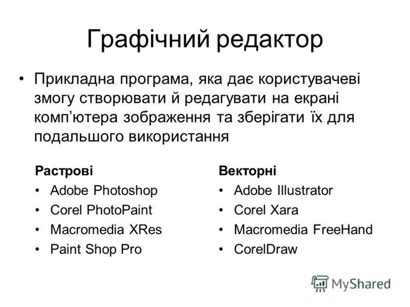 Графічний редактор Прикладна програма, яка дає користувачеві змогу створювати й редагувати на екрані компютера зображення та зберігати їх для подальшого використання Растрові Adobe Photoshop Corel PhotoPaint Macromedia XRes Paint Shop Pro Векторні Ad