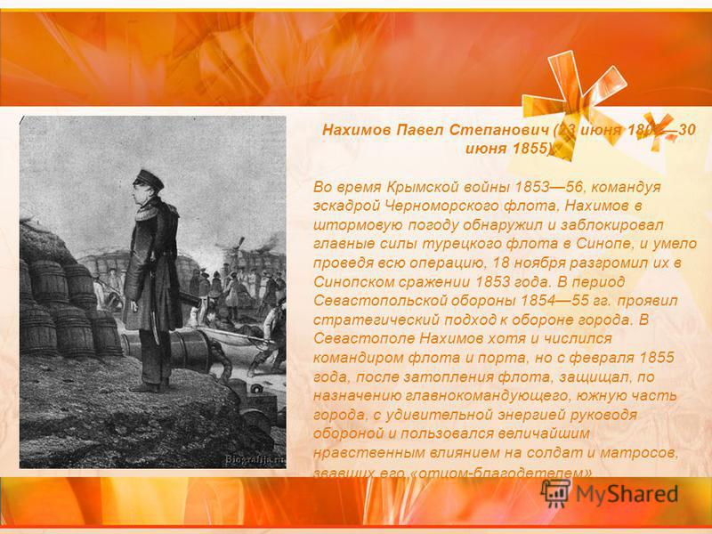 Нахимов Павел Степанович (23 июня 180230 июня 1855) Во время Крымской войны 185356, командуя эскадрой Черноморского флота, Нахимов в штормовую погоду обнаружил и заблокировал главные силы турецкого флота в Синопе, и умело проведя всю операцию, 18 ноя