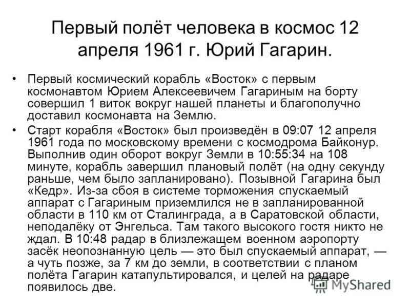 Первый полёт человека в космос 12 апреля 1961 г. Юрий Гагарин. Первый космический корабль «Восток» с первым космонавтом Юрием Алексеевичем Гагариным на борту совершил 1 виток вокруг нашей планеты и благополучно доставил космонавта на Землю. Старт кор