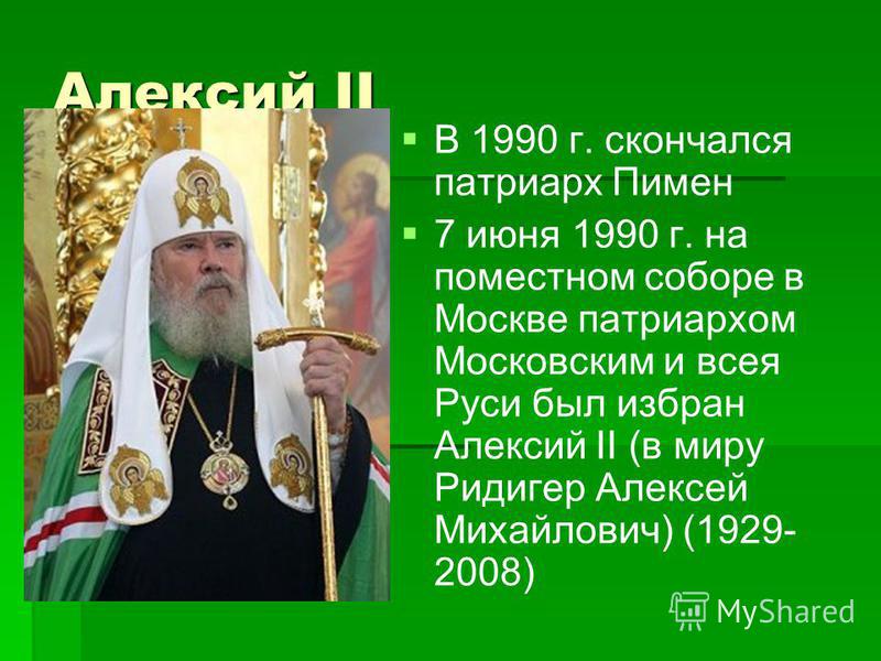 Алексий II В 1990 г. скончался патриарх Пимен 7 июня 1990 г. на поместном соборе в Москве патриархом Московским и всея Руси был избран Алексий II (в миру Ридигер Алексей Михайлович) (1929- 2008)