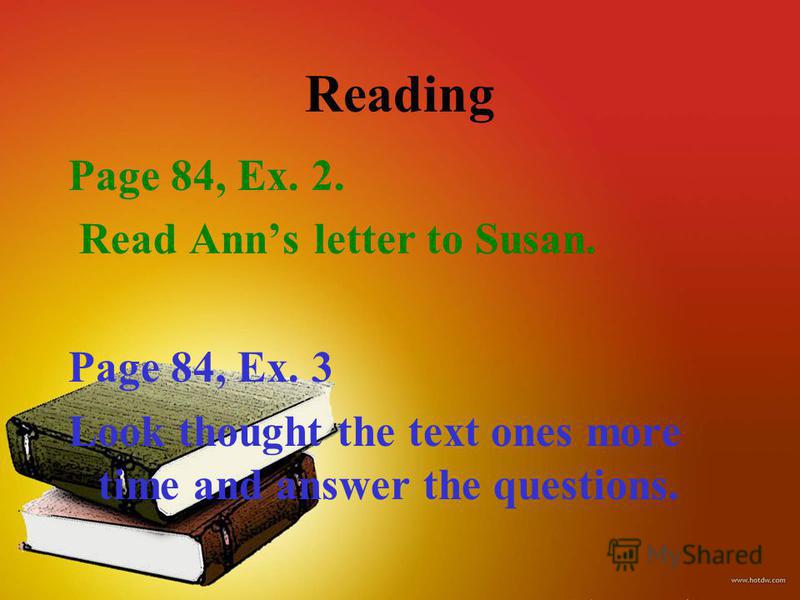 Reading Page 84, Ex. 2. Read Anns letter to Susan. Page 84, Ex. 3 Look thought the text ones more time and answer the questions.