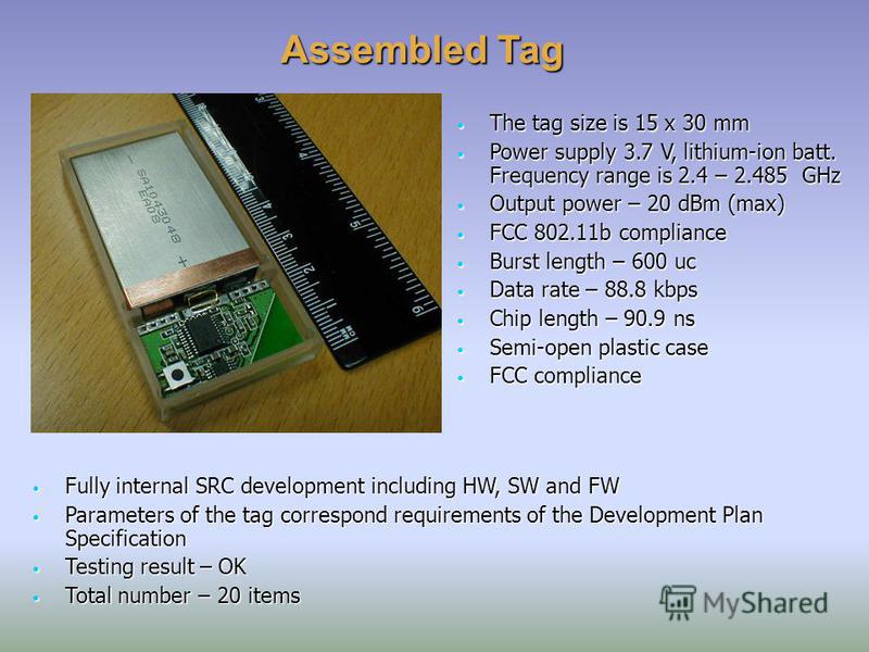 Assembled Tag The tag size is 15 x 30 mm The tag size is 15 x 30 mm Power supply 3.7 V, lithium-ion batt. Frequency range is 2.4 – 2.485 GHz Power supply 3.7 V, lithium-ion batt. Frequency range is 2.4 – 2.485 GHz Output power – 20 dBm (max) Output p