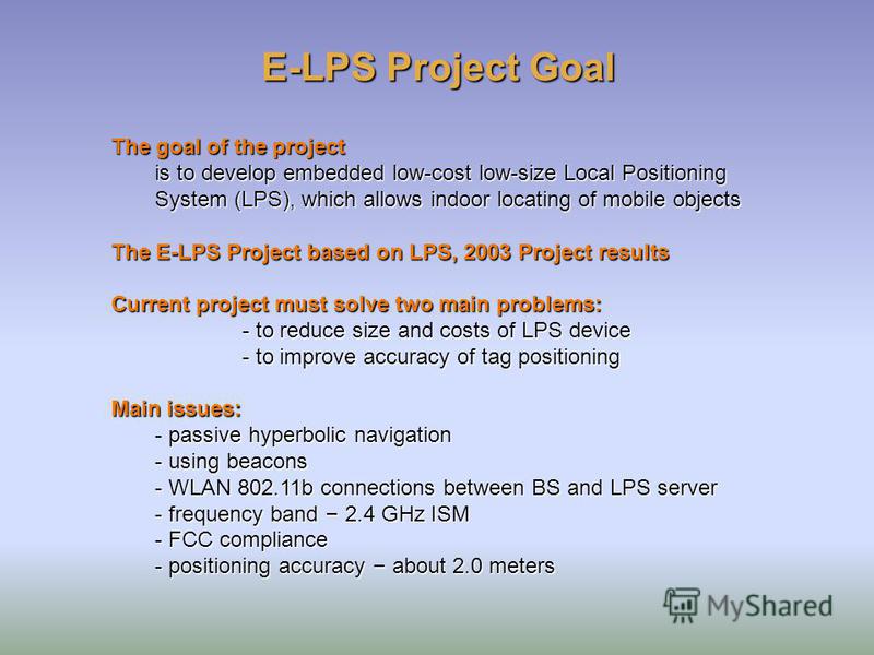 The goal of the project is to develop embedded low-cost low-size Local Positioning System (LPS), which allows indoor locating of mobile objects The E-LPS Project based on LPS, 2003 Project results Current project must solve two main problems: - to re